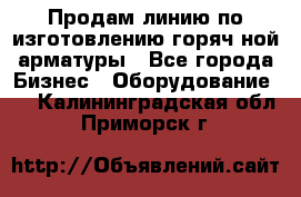 Продам линию по изготовлению горяч-ной арматуры - Все города Бизнес » Оборудование   . Калининградская обл.,Приморск г.